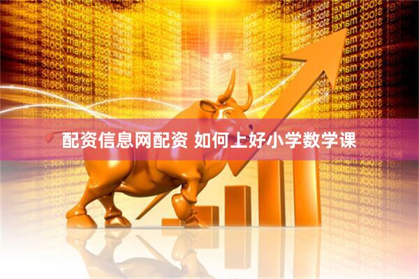 配资信息网配资 如何上好小学数学课