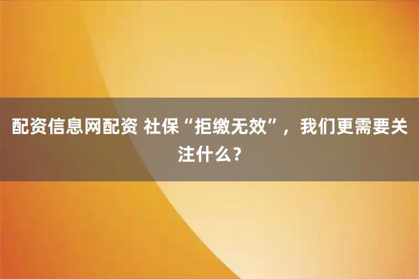 配资信息网配资 社保“拒缴无效”，我们更需要关注什么？