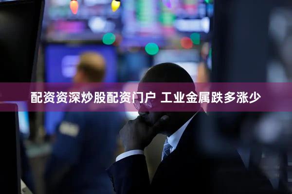 配资资深炒股配资门户 工业金属跌多涨少