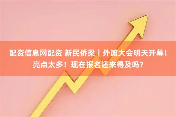 配资信息网配资 新民侨梁｜外滩大会明天开幕！亮点太多！现在报名还来得及吗？