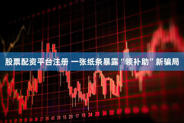 股票配资平台注册 一张纸条暴露“领补助”新骗局