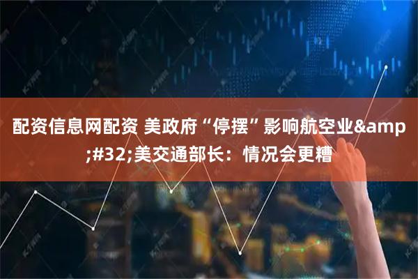 配资信息网配资 美政府“停摆”影响航空业&#32;美交通部长：情况会更糟