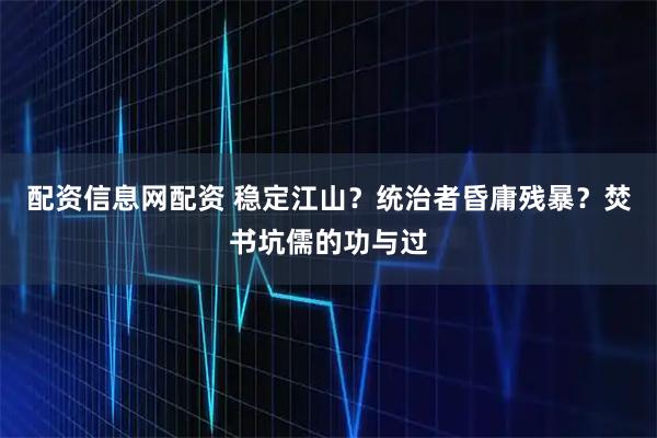 配资信息网配资 稳定江山？统治者昏庸残暴？焚书坑儒的功与过