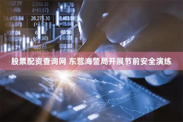 股票配资查询网 东营海警局开展节前安全演练