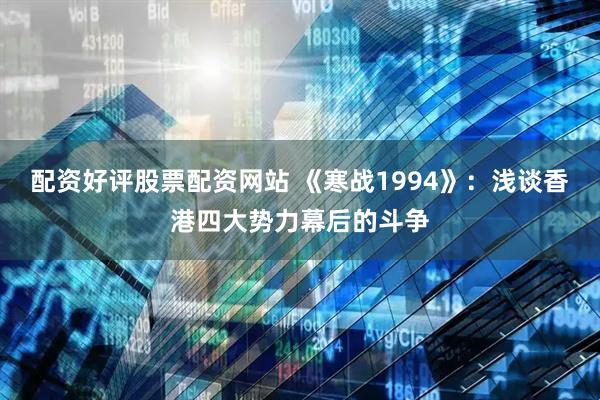 配资好评股票配资网站 《寒战1994》：浅谈香港四大势力幕后的斗争
