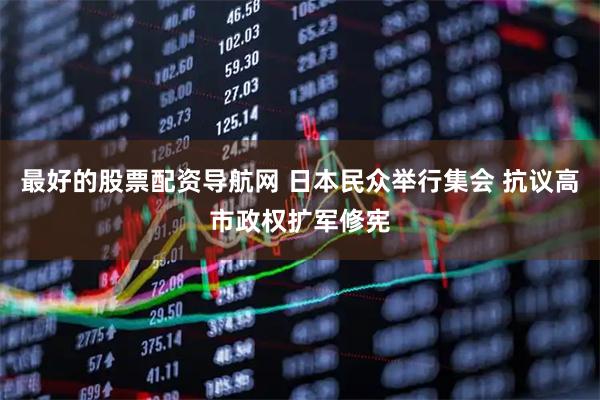 最好的股票配资导航网 日本民众举行集会 抗议高市政权扩军修宪